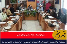 کارگروه های تخصصی شورای فرهنگ عمومی خراسان جنوبی تعیین شدند