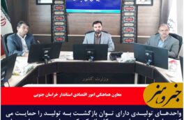 واحدهای تولیدی تعطیل در خراسان جنوبی تعیین تکلیف می‌شوند