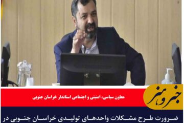 ضرورت طرح مشکلات واحدهای تولیدی خراسان جنوبی در سفر رئیس قوه قضائیه