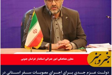 دولت عزم جدی برای اجرای مصوبات سفر استانی در خراسان جنوبی دارد