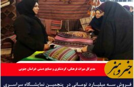 فروش سه میلیارد تومانی در  پنجمین نمایشگاه سراسری صنایع دستی خراسان جنوبی