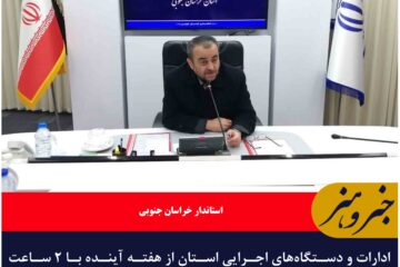 آغاز فعالیت ادارات خراسان جنوبی از هفته آینده با ۲ ساعت تاخیر