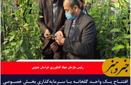 افتتاح یک واحد گلخانه با سرمایه‌گذاری بخش خصوصی در خوسف به مناسبت دهه فجر