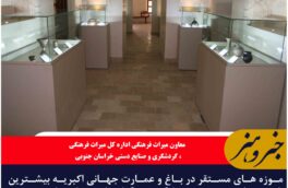 موزه های مستقر در باغ و عمارت جهانی اکبریه بیشترین بازدید از موزه توسط گردشگران را در خراسان جنوبی داشته اند