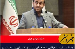 ۱۴۰۲، سال شکوفایی واحدهای تولیدی کشاورزی، معدنی و صنعتی در خراسان جنوبی است