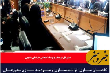 گفتمان سازی، توانمندسازی و سودمند سازی محورهای فعالیت فرهنگ و ارشاد اسلامی خراسان جنوبی در سال جاری