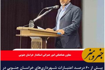 بیش از ۶۰ درصد اعتبارات شهرداری‌های خراسان جنوبی در سال گذشته با کمک دولت تامین شد