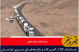 افزایش ۶۵ درصدی صادرات از گمرکات و بازارچه‌های مرزی خراسان جنوبی