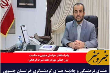 غنای فرهنگی و جاذبه ها ی گردشگری خراسان جنوبی با ظرفیت رسانه ها معرفی گردد