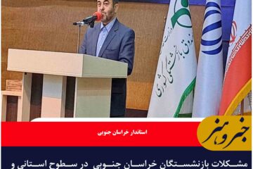 مشکلات بازنشستگان خراسان جنوبی  در سطوح استانی و ملی پیگیری می شود