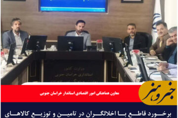 برخورد قاطع با اخلالگران در تامین و توزیع کالاهای اساسی بازار خراسان جنوبی در دستور کار است