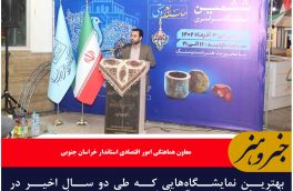 بهترین نمایشگاه‌هایی که طی دو سال اخیر در خراسان جنوبی برگزار شده در حوزه صنایع دستی بوده است