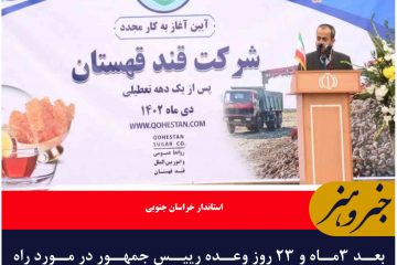 بعد ۳ماه و ۲۳ روز وعده رییس جمهور در مورد راه‌اندازی مجدد کارخانه قند قهستان عملی شد