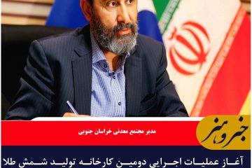 آغاز عملیات اجرایی دومین کارخانه تولید شمش طلا در خراسان جنوبی