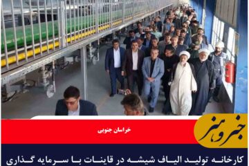 کارخانه تولید الیاف شیشه در قاینات با سرمایه گذاری خارجی به بهره‌برداری رسید