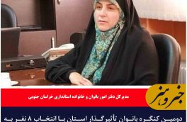 ?دومین کنگره بانوان تأثیرگذار استان با انتخاب ۸ نفر به مرحله پایانی رسید