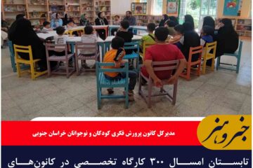 تابستان امسال ۳۰۰ کارگاه تخصصی در کانون‌های پرورش فکری خراسان جنوبی برپا شد