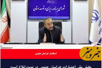 بخش ملی اعتبارات خراسان جنوبی در نوبت ابلاغ است