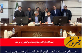 اعزام هیات تجاری از خراسان جنوبی به افغانستان برای تقویت روابط تجاری و اقتصادی