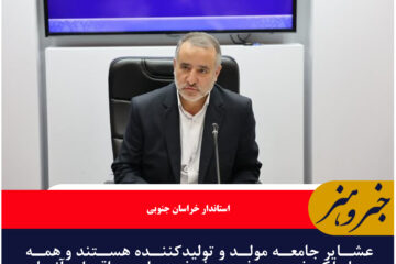 عشایر جامعه مولد و تولیدکننده هستند و همه ما ملکف به رفع دغدغه‌های حداقلی آنان هستیم