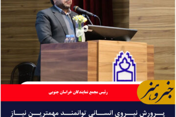 پرورش نیروی انسانی توانمند مهمترین نیاز خراسان جنوبی در تمام حوزه ها است