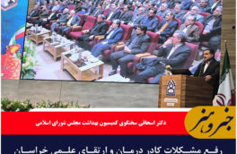 رفع مشکلات کادر درمان و ارتقای علمی خراسان جنوبی باید صورت گیرد