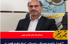 ۲ هزار واحد مسکن روستایی ایام دهه فجر در خراسان جنوبی افتتاح می‌شود