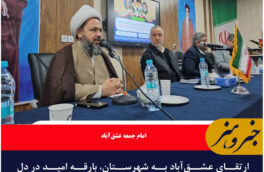 ارتقای عشق‌آباد به شهرستان، بارقه امید در دل مردم ایجاد کرد