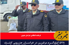 ۵۷۸ کیلوگرم مرفین در خراسان جنوبی کشف شد/از ابتدای سال جاری بیش از ۱۷ تن انواع مواد مخدر شده است