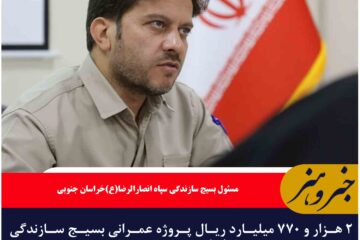۲ هزار و ۷۷۰ میلیارد ریال پروژه عمرانی بسیج سازندگی در خراسان جنوبی هزینه شد