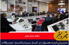مدیران باید همواره در کنار مردم باشند/دستور استاندار خراسان جنوبی برای پیگیری ویژه مشکلات زعفرانیه بیرجند