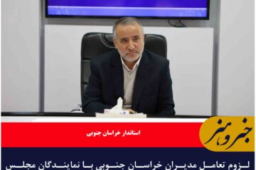 لزوم تعامل مدیران خراسان جنوبی با نمایندگان مجلس برای جذب اعتبارات