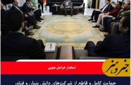حمایت کامل و قاطع از شرکت‌های دانش بنیان و فناور  خراسان جنوبی