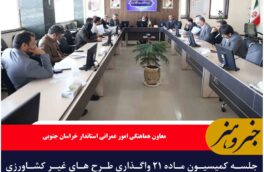 جلسه کمیسیون ماده ۲۱ واگذاری طرح های غیر کشاورزی استان برگزار شد/لزوم مبارزه جدی با زمین‌ خواری