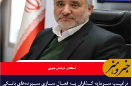 ترغیب سرمایه گذاران به فعال سازی سپرده‌های بانکی در خراسان جنوبی