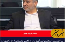 با توسعه صنایع فرآوری، در ذخایر معدنی ارزش افزوده ایجاد کنیم
