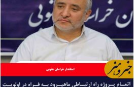 اتمام پروژه راه ارتباطی ماهیرود به فراه در اولویت برنامه های استان قرار دارد.