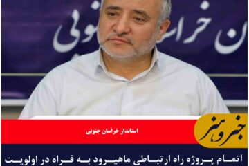 اتمام پروژه راه ارتباطی ماهیرود به فراه در اولویت برنامه های استان قرار دارد.