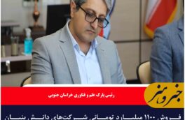فروش ۱۱۰۰ میلیارد تومانی شرکت‌های دانش بنیان خراسان‌جنوبی