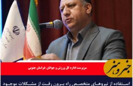 استفاده از نیروهای متخصص راه برون رفت از مشکلات موجود در ورزش خراسان جنوبی است