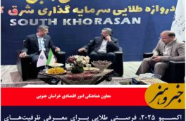اکسپو ۲۰۲۵، فرصتی طلایی برای معرفی ظرفیت‌های اقتصادی خراسان جنوبی