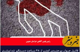 قاتل جوان بیرجندی کمتر از ۴۸ ساعت دستگیر شد/بیشتر قتل‌های خراسان جنوبی ناشی از نزاع‌ها و اختلافات است