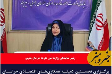 برگزاری نخستین کمیته همکاری‌های اقتصادی خراسان جنوبی و استان فراه افغانستان