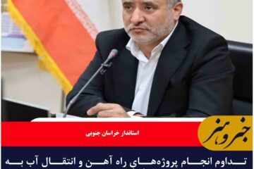 تداوم انجام پروژه‌های راه آهن و انتقال آب به خراسان جنوبی