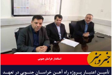 تأمین اعتبار پروژه راه آهن خراسان جنوبی در تعهد دولت است
