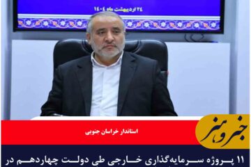 ۱۱ پروژه سرمایه‌گذاری خارجی طی دولت چهاردهم در استان مصوب شده است