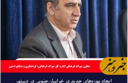 ایجاد موزه‌های جدید در خراسان‌جنوبی در دستور کار است
