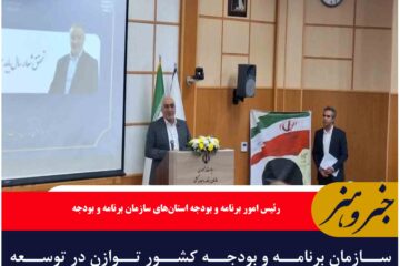 سازمان برنامه‌ و بودجه کشور توازن در توسعه شهرستان‌ها را ملاک اصلی قرار داده است
