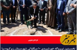 نخستین نیروگاه خورشیدی ۱۰ مگاواتی زیرکوه کلنگ‌زنی شد