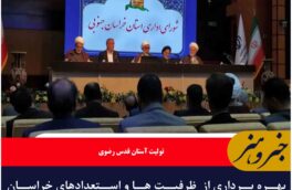 بهره برداری از  ظرفیت ها و استعدادهای خراسان جنوبی نیاز به اقدامات بهینه دارد